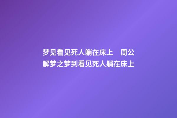 梦见看见死人躺在床上　周公解梦之梦到看见死人躺在床上